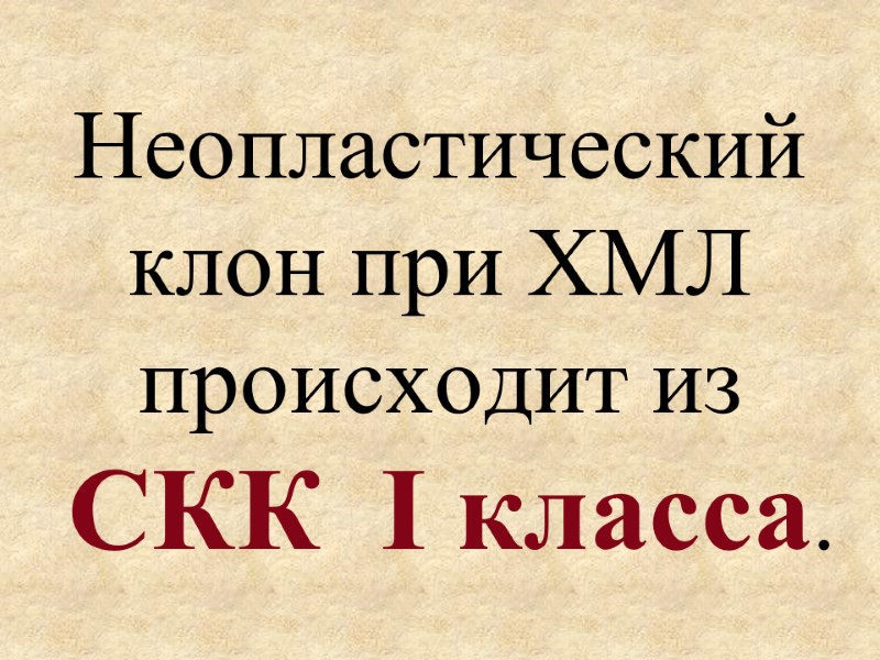 Неопластический  клон при ХМЛ происходит из  СКК  I класса.